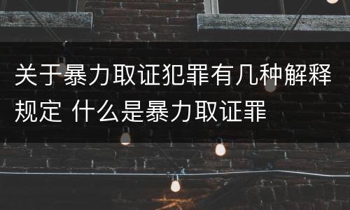 关于暴力取证犯罪有几种解释规定 什么是暴力取证罪