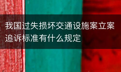 我国过失损坏交通设施案立案追诉标准有什么规定