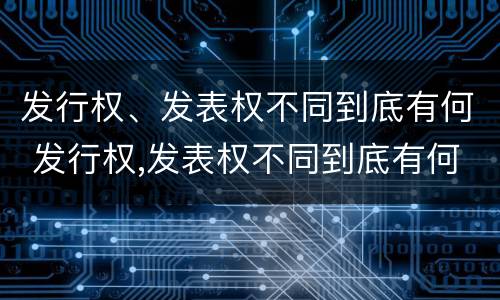 发行权、发表权不同到底有何 发行权,发表权不同到底有何不同