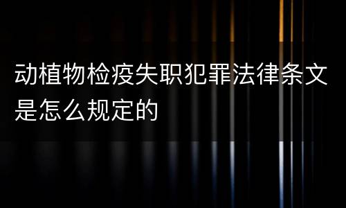 动植物检疫失职犯罪法律条文是怎么规定的