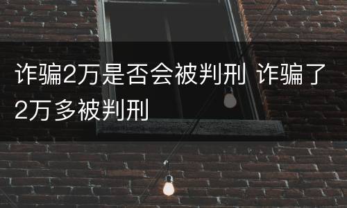 诈骗2万是否会被判刑 诈骗了2万多被判刑