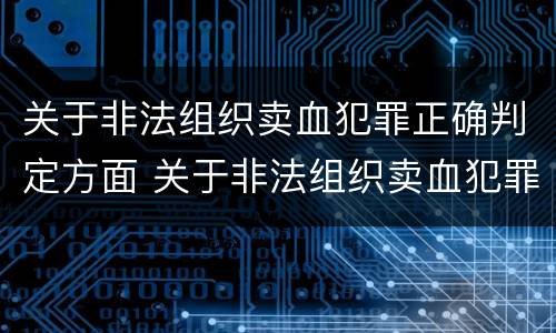 关于非法组织卖血犯罪正确判定方面 关于非法组织卖血犯罪正确判定方面的是