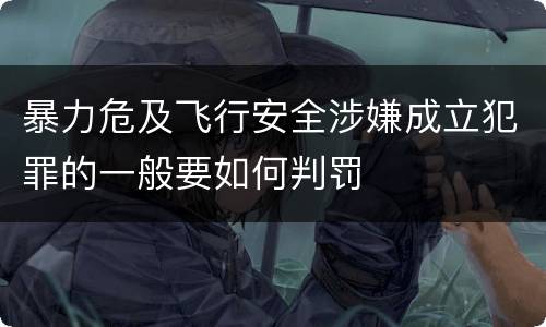 暴力危及飞行安全涉嫌成立犯罪的一般要如何判罚