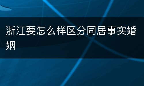 浙江要怎么样区分同居事实婚姻
