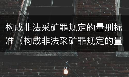 构成非法采矿罪规定的量刑标准（构成非法采矿罪规定的量刑标准有哪些）