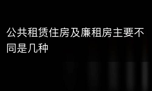 公共租赁住房及廉租房主要不同是几种
