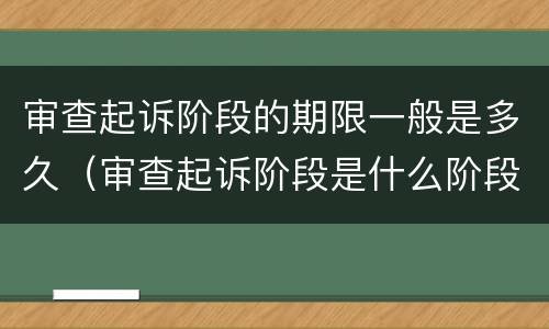 审查起诉阶段的期限一般是多久（审查起诉阶段是什么阶段）