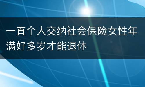 一直个人交纳社会保险女性年满好多岁才能退休