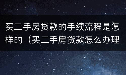 买二手房贷款的手续流程是怎样的（买二手房贷款怎么办理手续）