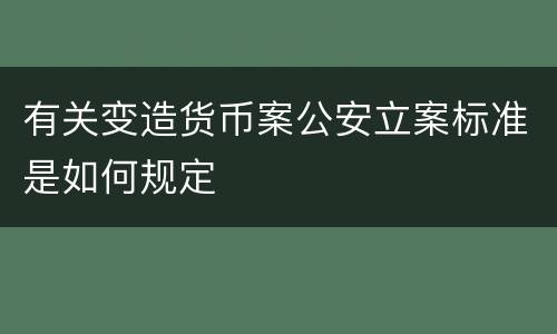 有关变造货币案公安立案标准是如何规定