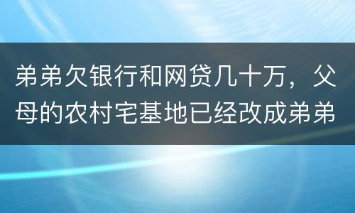 弟弟欠银行和网贷几十万，父母的农村宅基地已经改成弟弟名字，母亲还健在，宅基地和房