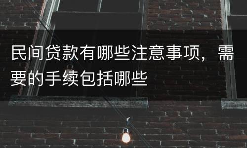 民间贷款有哪些注意事项，需要的手续包括哪些
