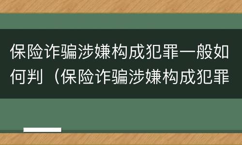 保险诈骗涉嫌构成犯罪一般如何判（保险诈骗涉嫌构成犯罪一般如何判决）