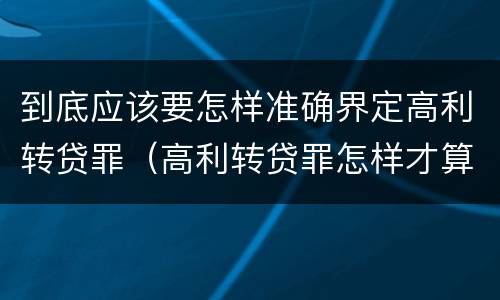 到底应该要怎样准确界定高利转贷罪（高利转贷罪怎样才算获利）