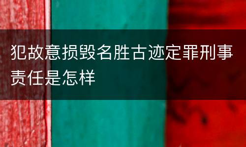 犯故意损毁名胜古迹定罪刑事责任是怎样