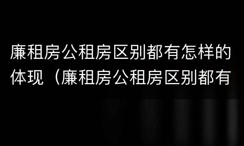 廉租房公租房区别都有怎样的体现（廉租房公租房区别都有怎样的体现呢）