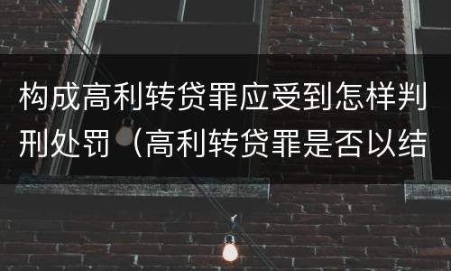 构成高利转贷罪应受到怎样判刑处罚（高利转贷罪是否以结果定罪）