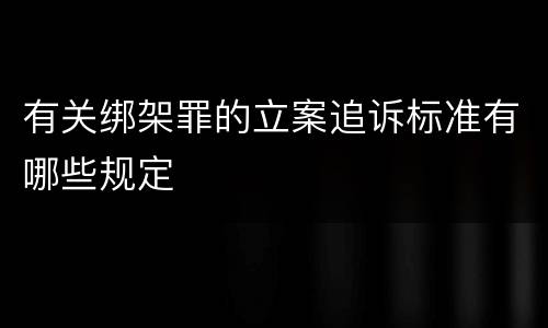 有关绑架罪的立案追诉标准有哪些规定