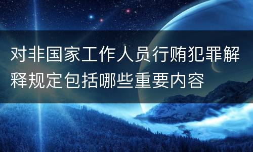 对非国家工作人员行贿犯罪解释规定包括哪些重要内容
