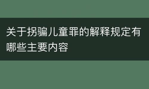 关于拐骗儿童罪的解释规定有哪些主要内容