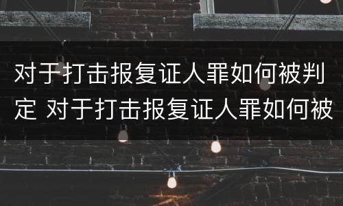 对于打击报复证人罪如何被判定 对于打击报复证人罪如何被判定的