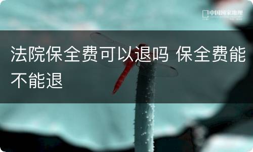 法院保全费可以退吗 保全费能不能退
