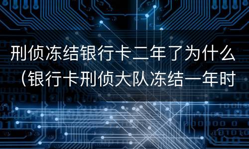 刑侦冻结银行卡二年了为什么（银行卡刑侦大队冻结一年时间到了）