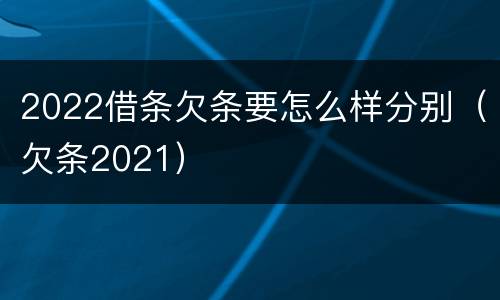 2022借条欠条要怎么样分别（欠条2021）