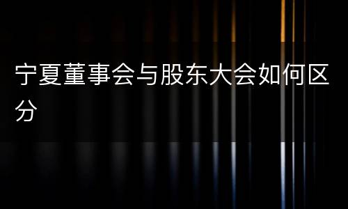 宁夏董事会与股东大会如何区分