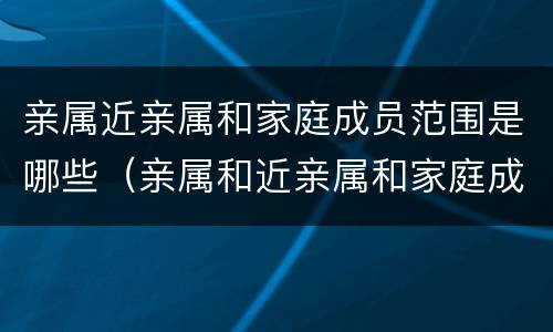 亲属近亲属和家庭成员范围是哪些（亲属和近亲属和家庭成员的范围）