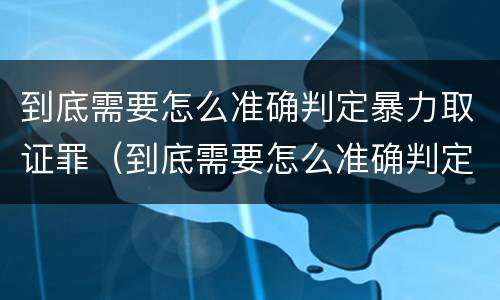 到底需要怎么准确判定暴力取证罪（到底需要怎么准确判定暴力取证罪呢）
