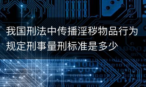 我国刑法中传播淫秽物品行为规定刑事量刑标准是多少