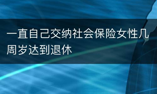 一直自己交纳社会保险女性几周岁达到退休