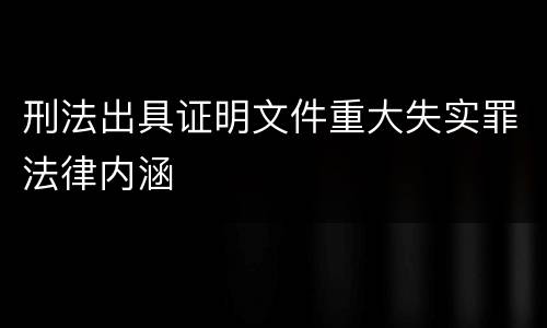刑法出具证明文件重大失实罪法律内涵