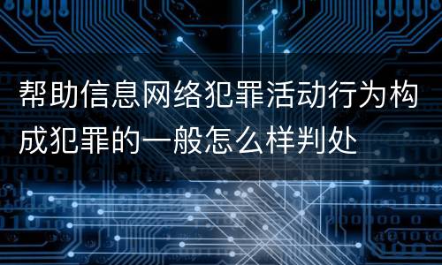 帮助信息网络犯罪活动行为构成犯罪的一般怎么样判处
