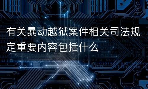 有关暴动越狱案件相关司法规定重要内容包括什么