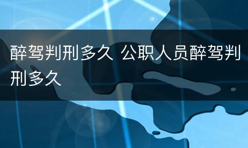 醉驾判刑多久 公职人员醉驾判刑多久