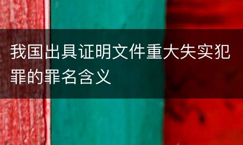 我国出具证明文件重大失实犯罪的罪名含义