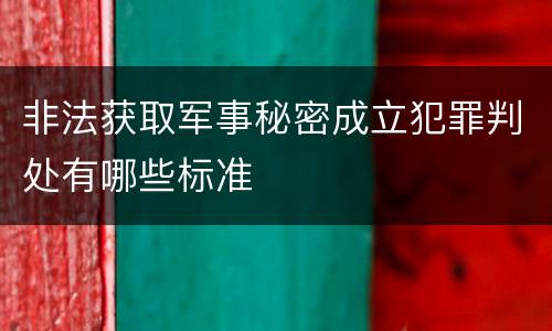非法获取军事秘密成立犯罪判处有哪些标准
