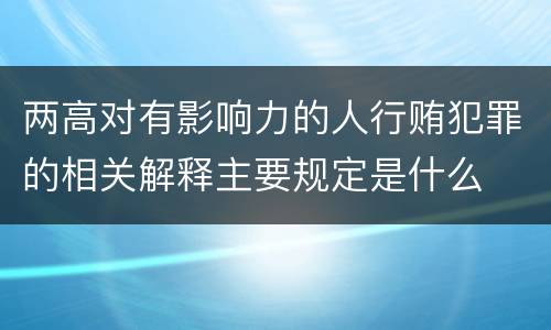 两高对有影响力的人行贿犯罪的相关解释主要规定是什么