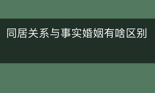 同居关系与事实婚姻有啥区别