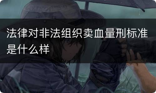 法律对非法组织卖血量刑标准是什么样