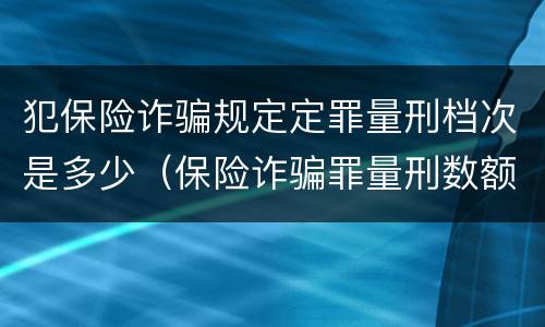 犯保险诈骗规定定罪量刑档次是多少（保险诈骗罪量刑数额较大的标准）