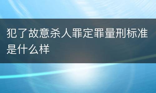 犯了故意杀人罪定罪量刑标准是什么样