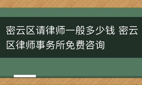 密云区请律师一般多少钱 密云区律师事务所免费咨询