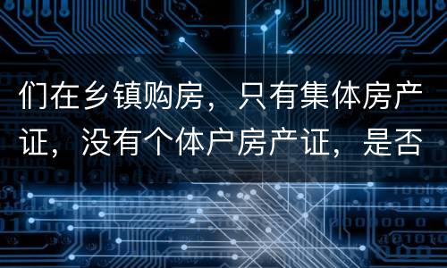 们在乡镇购房，只有集体房产证，没有个体户房产证，是否安全