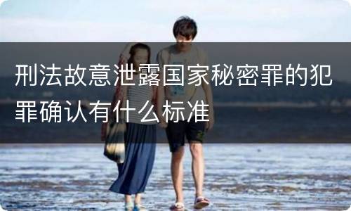 刑法故意泄露国家秘密罪的犯罪确认有什么标准