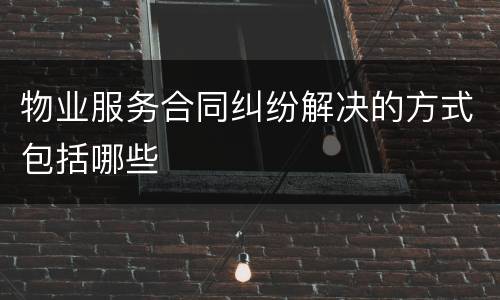 物业服务合同纠纷解决的方式包括哪些