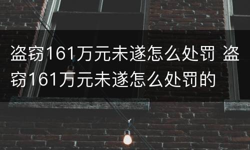 盗窃161万元未遂怎么处罚 盗窃161万元未遂怎么处罚的