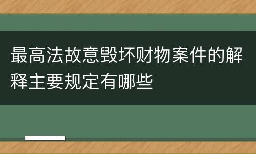 最高法故意毁坏财物案件的解释主要规定有哪些